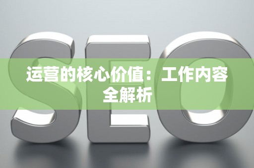 运营的核心价值：工作内容全解析