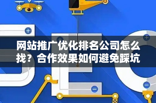 网站推广优化排名公司怎么找？合作效果如何避免踩坑？